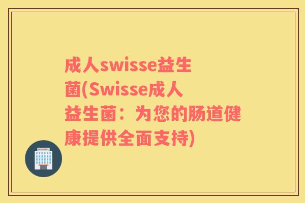 成人swisse益生菌(Swisse成人益生菌：为您的肠道健康提供全面支持)