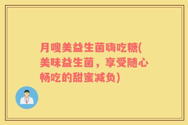 月嗖美益生菌嗨吃糖(美味益生菌，享受随心畅吃的甜蜜减负)