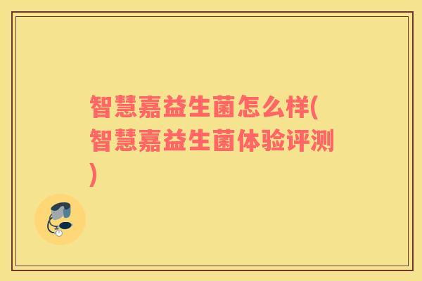 智慧嘉益生菌怎么样(智慧嘉益生菌体验评测)