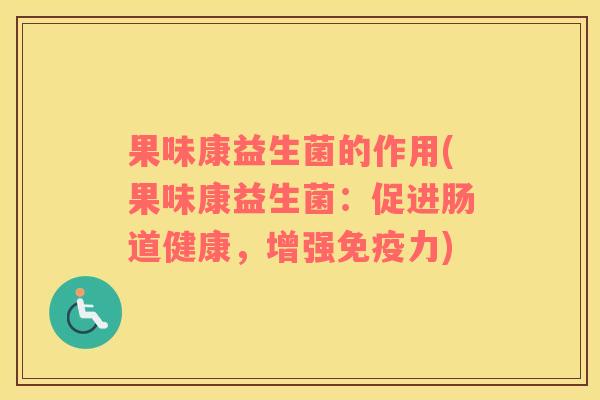 果味康益生菌的作用(果味康益生菌：促进肠道健康，增强免疫力)