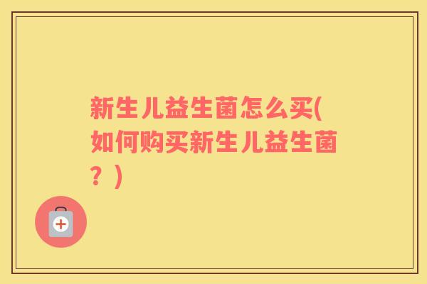 新生儿益生菌怎么买(如何购买新生儿益生菌？)