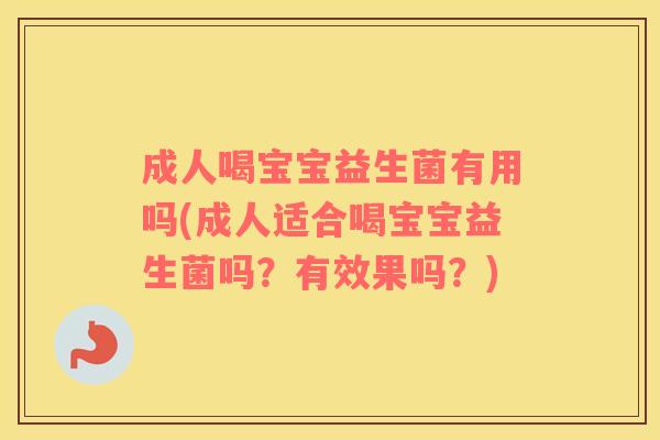 成人喝宝宝益生菌有用吗(成人适合喝宝宝益生菌吗？有效果吗？)