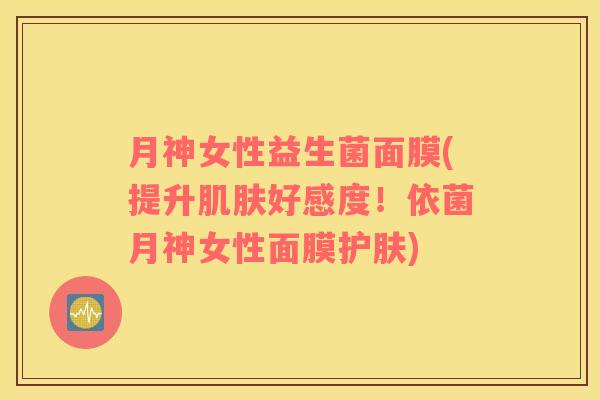 月神女性益生菌面膜(提升好感度！依菌月神女性面膜护肤)