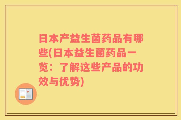 日本产益生菌药品有哪些(日本益生菌药品一览：了解这些产品的功效与优势)