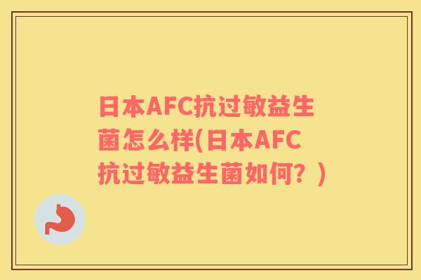 日本AFC抗过敏益生菌怎么样(日本AFC抗过敏益生菌如何？)