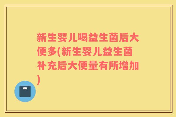 新生婴儿喝益生菌后大便多(新生婴儿益生菌补充后大便量有所增加) 新生婴儿喝益生菌后大便多(新生婴儿益生菌补充后大便量有所增加)