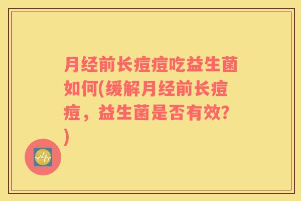 月经前长痘痘吃益生菌如何(缓解月经前长痘痘，益生菌是否有效？)