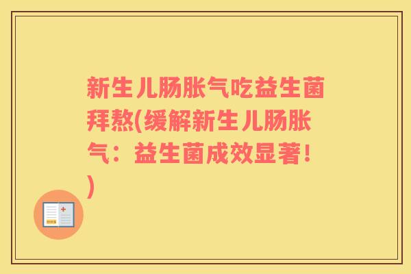 新生儿肠胀气吃益生菌拜熬(缓解新生儿肠胀气：益生菌成效显著！)