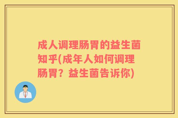 成人调理肠胃的益生菌知乎(成年人如何调理肠胃？益生菌告诉你)