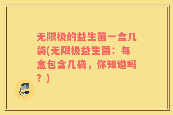 无限极的益生菌一盒几袋(无限极益生菌：每盒包含几袋，你知道吗？)
