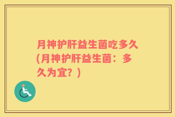 月神护肝益生菌吃多久(月神护肝益生菌：多久为宜？)