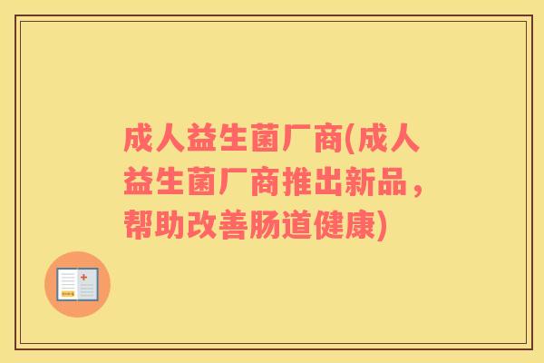 成人益生菌厂商(成人益生菌厂商推出新品，帮助改善肠道健康)