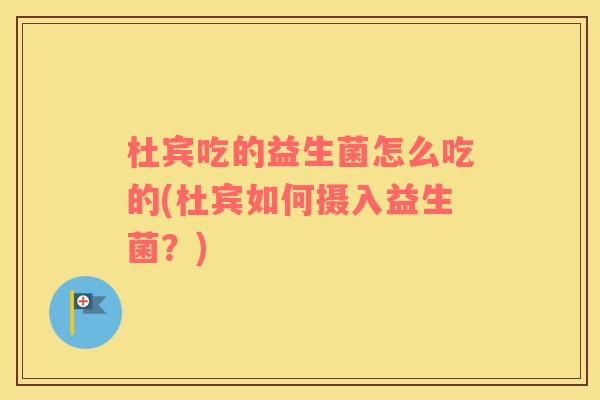 杜宾吃的益生菌怎么吃的(杜宾如何摄入益生菌?) 杜宾吃的益生菌怎么吃的(杜宾如何摄入益生菌?)