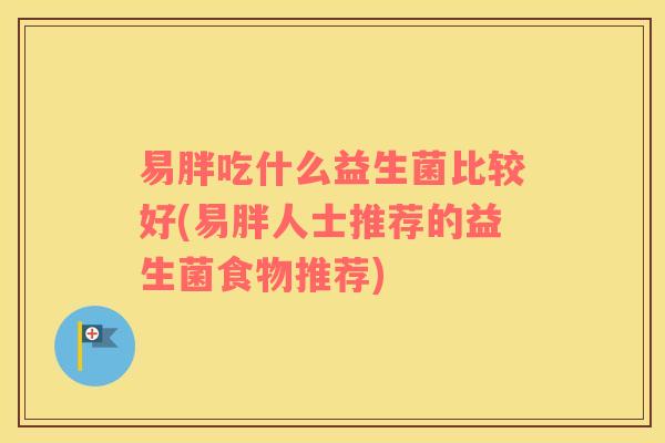 易胖吃什么益生菌比较好(易胖人士推荐的益生菌食物推荐)