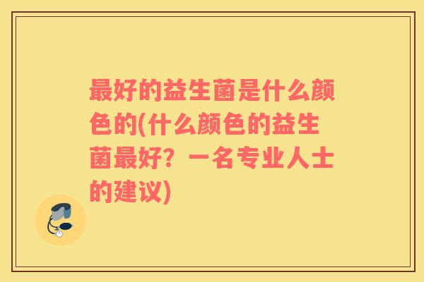 最好的益生菌是什么颜色的(什么颜色的益生菌最好？一名专业人士的建议)