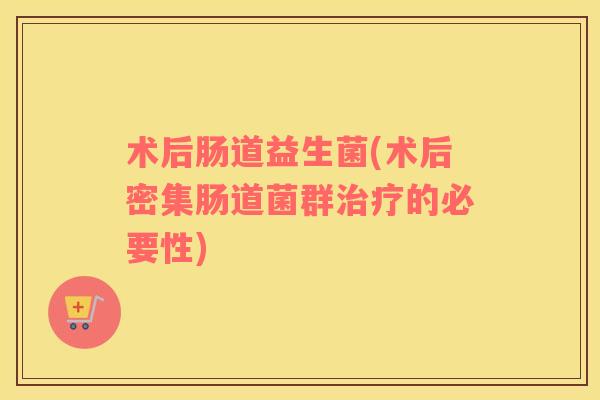 术后肠道益生菌(术后密集肠道菌群治疗的必要性)