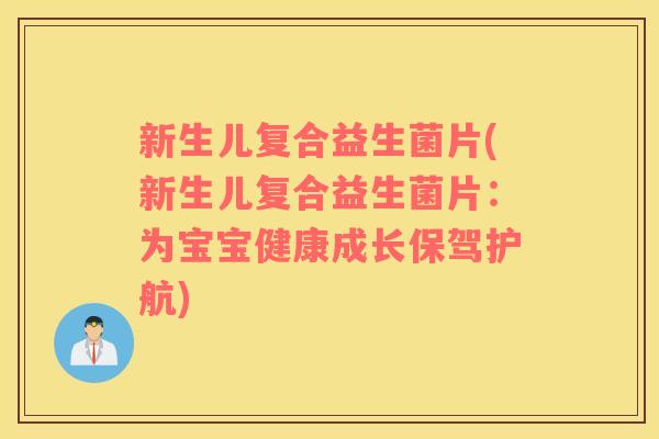 新生儿复合益生菌片(新生儿复合益生菌片：为宝宝健康成长保驾护航)