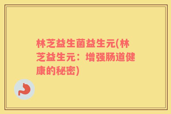 林芝益生菌益生元(林芝益生元：增强肠道健康的秘密)