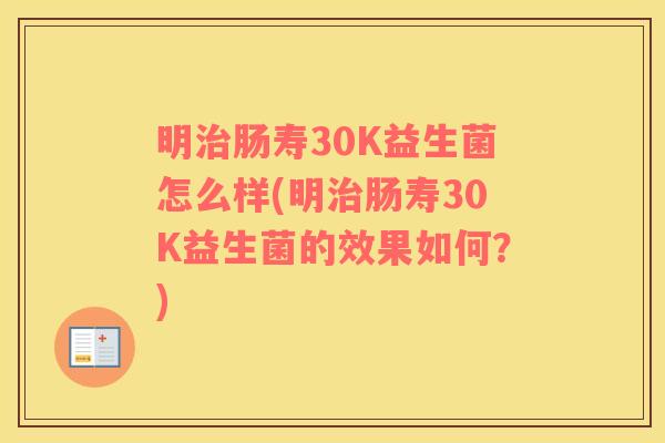 明治肠寿30K益生菌怎么样(明治肠寿30K益生菌的效果如何？)