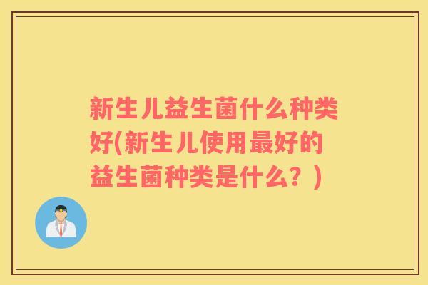 新生儿益生菌什么种类好(新生儿使用最好的益生菌种类是什么？)