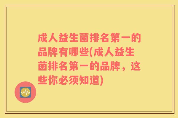 成人益生菌排名第一的品牌有哪些(成人益生菌排名第一的品牌，这些你必须知道)