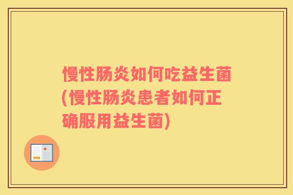 慢性肠炎如何吃益生菌(慢性肠炎患者如何正确服用益生菌)