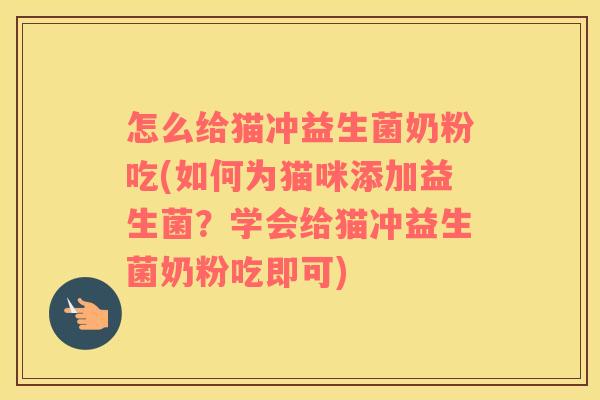 怎么给猫冲益生菌奶粉吃(如何为猫咪添加益生菌？学会给猫冲益生菌奶粉吃即可)