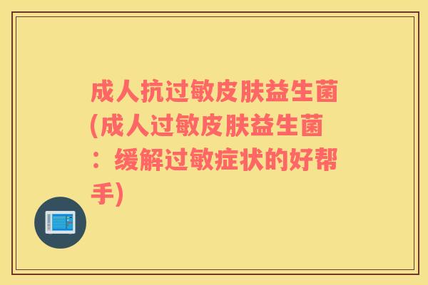 成人抗过敏皮肤益生菌(成人过敏皮肤益生菌：缓解过敏症状的好帮手)