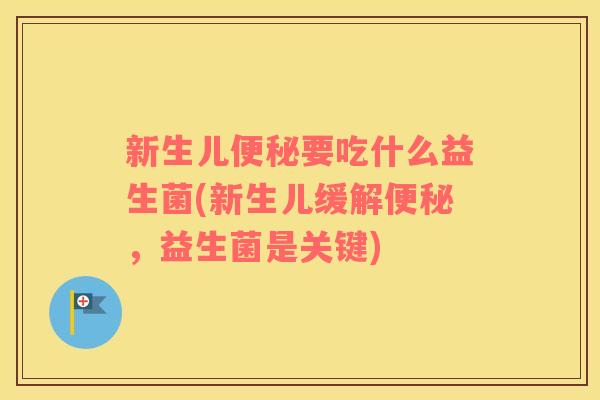 新生儿便秘要吃什么益生菌(新生儿缓解便秘，益生菌是关键)