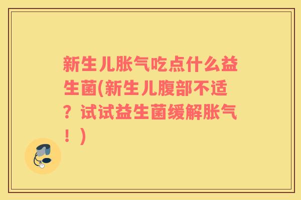 新生儿胀气吃点什么益生菌(新生儿腹部不适？试试益生菌缓解胀气！)