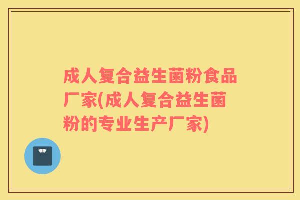成人复合益生菌粉食品厂家(成人复合益生菌粉的专业生产厂家)