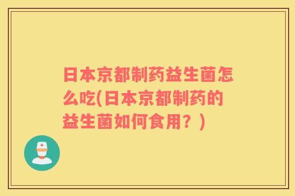 日本京都制药益生菌怎么吃(日本京都制药的益生菌如何食用？)
