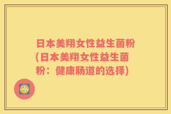 日本美翔女性益生菌粉(日本美翔女性益生菌粉：健康肠道的选择)