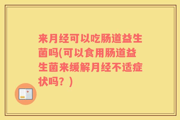来月经可以吃肠道益生菌吗(可以食用肠道益生菌来缓解月经不适症状吗？)