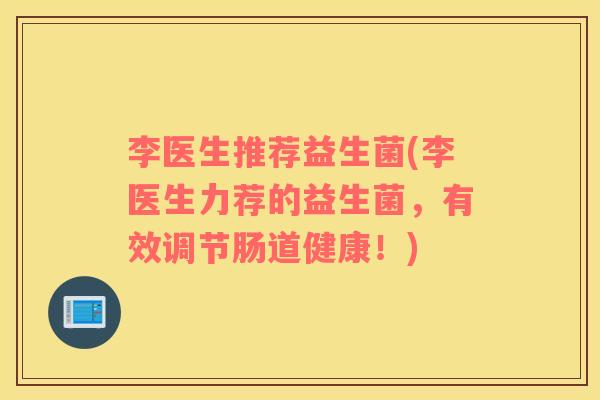 李医生推荐益生菌(李医生力荐的益生菌，有效调节肠道健康！)