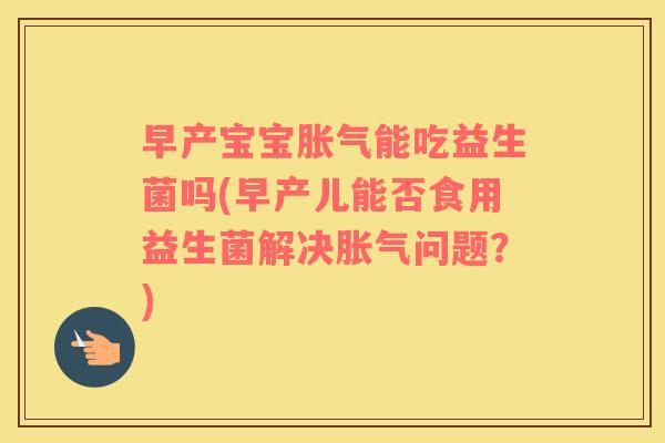 早产宝宝能吃益生菌吗(早产儿能否食用益生菌解决问题?) 早产宝宝能吃益生菌吗(早产儿能否食用益生菌解决问题?)