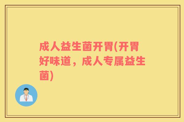 成人益生菌开胃(开胃好味道,成人专属益生菌) 成人益生菌开胃(开胃好味道,成人专属益生菌)