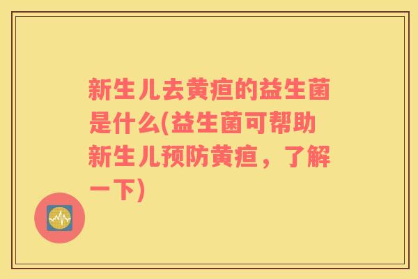 新生儿去黄疸的益生菌是什么(益生菌可帮助新生儿预防黄疸，了解一下)