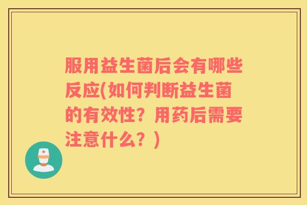 服用益生菌后会有哪些反应(如何判断益生菌的有效性？用药后需要注意什么？)