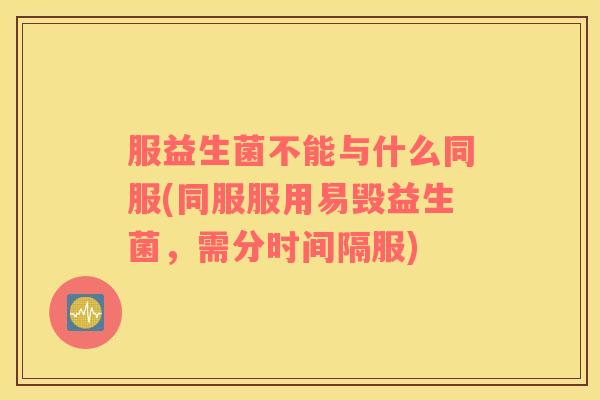 服益生菌不能与什么同服(同服服用易毁益生菌，需分时间隔服)