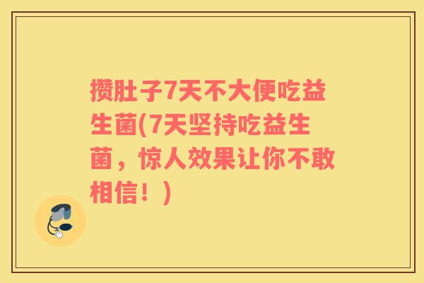 攒肚子7天不大便吃益生菌(7天坚持吃益生菌，惊人效果让你不敢相信！)