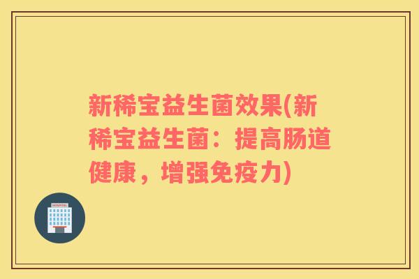 新稀宝益生菌效果(新稀宝益生菌：提高肠道健康，增强免疫力)