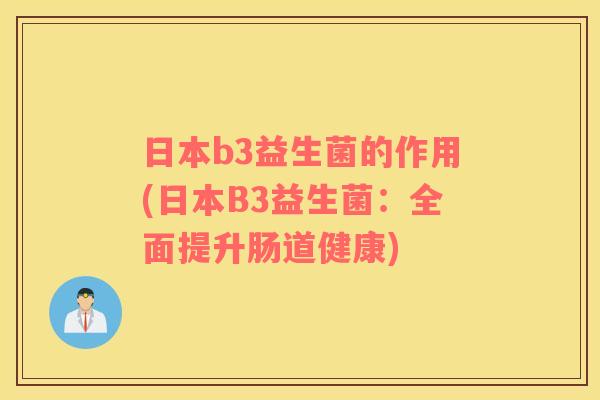 日本b3益生菌的作用(日本B3益生菌:全面提升肠道健康) 日本b3益生菌的作用(日本B3益生菌:全面提升肠道健康)