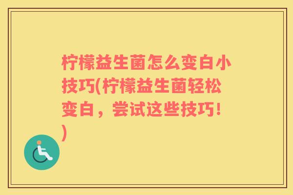 柠檬益生菌怎么变白小技巧(柠檬益生菌轻松变白，尝试这些技巧！)