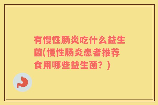 有慢性吃什么益生菌(慢性患者推荐食用哪些益生菌?) 有慢性吃什么益生菌(慢性患者推荐食用哪些益生菌?)