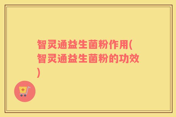 智灵通益生菌粉作用(智灵通益生菌粉的功效)