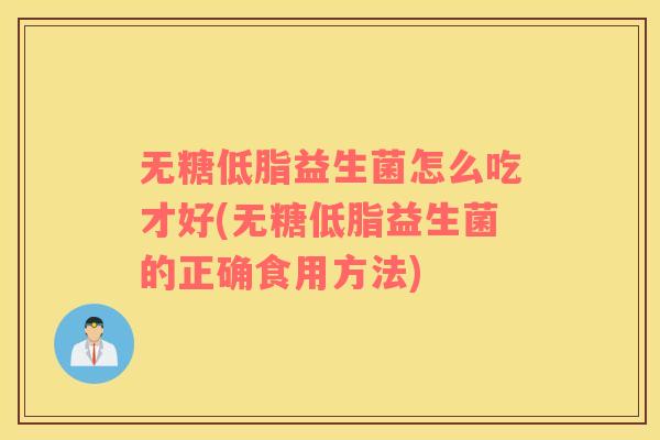 无糖低脂益生菌怎么吃才好(无糖低脂益生菌的正确食用方法)