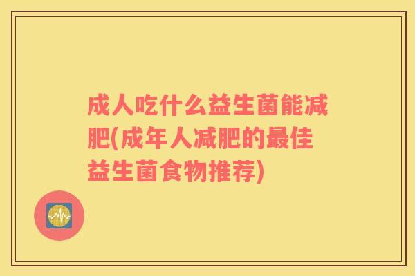 成人吃什么益生菌能减肥(成年人减肥的最佳益生菌食物推荐)