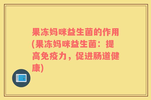 果冻妈咪益生菌的作用(果冻妈咪益生菌：提高免疫力，促进肠道健康)