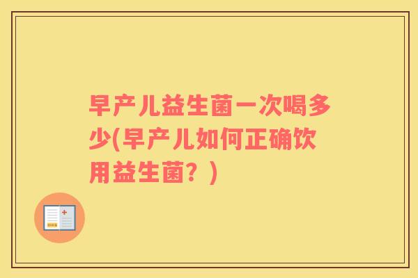 早产儿益生菌一次喝多少(早产儿如何正确饮用益生菌？)